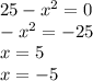 25 - x { }^{2} = 0 \\ - x { }^{2} = - 25 \\ x = 5 \\ x = - 5