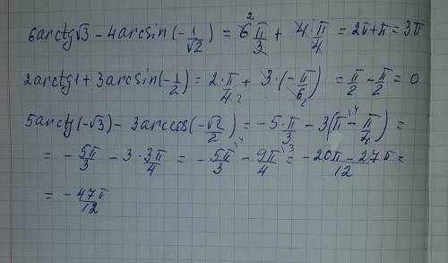 6arctg√3 - 4 arcsin (-1/﻿√ 2) 2 arctg 1 + 3 arcsin (- 1/2 ) 5 arctg (-√3) - 3 arccos ( - √2/2 )