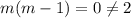 m(m-1) = 0 \neq 2