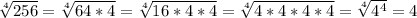 \sqrt[4]{256} = \sqrt[4]{64 * 4} = \sqrt[4]{16 * 4 * 4} = \sqrt[4]{4 * 4 * 4 * 4} = \sqrt[4]{4^4} = 4