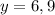 y = 6,9