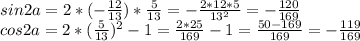 sin2a=2*(- \frac{12}{13} )* \frac{5}{13} =- \frac{2*12*5}{13^2} =- \frac{120}{169} &#10;\\cos2a=2*( \frac{5}{13} )^2-1= \frac{2*25}{169} -1= \frac{50-169}{169} =- \frac{119}{169}