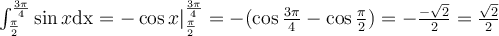 $$ \large \\ \int_{\pi\over2}^{3\pi\over4}\sin{x}\mathrm{dx}=-\cos{x}|_{\pi\over2}^{3\pi\over4}=-(\cos{3\pi\over4}-\cos{\pi\over2})=-{-\sqrt{2}\over2}={\sqrt{2}\over2} $$