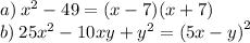 a) \: {x}^{2} - 49 = (x - 7)(x + 7) \\ b) \: 25 {x}^{2} - 10xy + {y}^{2} = {(5x -y) }^{2}