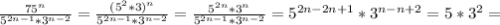 \frac{75 ^{n} }{5 ^{2n-1}*3 ^{n-2} } = \frac{(5 ^{2}*3) ^{n} }{5 ^{2n-1}*3 ^{n-2} }= \frac{5 ^{2n} *3 ^{n} }{5 ^{2n-1}*3 ^{n-2} }=5 ^{2n-2n+1}*3 ^{n-n+2}=5*3 ^{2}=