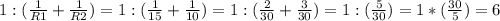 1:(\frac{1}{R1}+\frac{1}{R2})=1:(\frac{1}{15}+\frac{1}{10})=1:(\frac{2}{30}+\frac{3}{30})=1:(\frac{5}{30})=1*(\frac{30}{5})=6