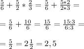 \frac{5}{6} + \frac{5}{2} * \frac{2}{3} = \frac{5}{6} + \frac{5 * 2 }{2*3} = \\ \\ &#10;= \frac{5}{6} + \frac{10}{6} = \frac{15}{6} = \frac{15:3}{6:3} = \\ \\ &#10;= \frac{5}{2} =2 \frac{1}{2} = 2,5&#10;