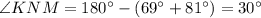 \angle KNM = 180^{\circ}-(69^{\circ}+81^{\circ})=30^{\circ}