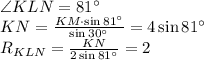 \angle KLN = 81^{\circ} \\ &#10; KN = \frac{KM \cdot \sin81^{\circ}}{\sin30^{\circ}} = 4 \sin 81^{\circ} \\ &#10; R_{KLN} = \frac{KN}{ 2 \sin 81^{\circ}} = 2