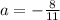 a=-\frac{8}{11}