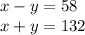 x - y = 58 \\ x + y = 132