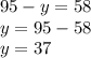 95 - y = 58 \\ y = 95 - 58 \\ y = 37