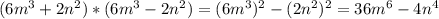 (6 m^{3} + 2 n^{2} ) * (6 m^{3} - 2 n^{2}) = (6 m^{3}) }^{2} - (2 n^{2})^{2} = 36 m^{6} - 4 n^{4}