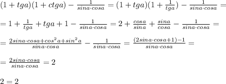 (1+tga)(1+ctga)-\frac{1}{sina\cdot cosa}=(1+tga)(1+\frac{1}{tga})- \frac{1}{sina\cdot cosa}=\\\\=1+\frac{1}{tga}+tga+1-\frac{1}{sina\cdot cosa}=2+\frac{cosa}{sina}+\frac{sina}{cosa}-\frac{1}{sina\cdot cosa}=\\\\=\frac{2sina\cdot cosa+cos^2a+sin^2a}{sina\cdot cosa}-\frac{1}{sina\cdot cosa}=\frac{(2sina\cdot cosa+1)-1}{sina\cdot cosa}=\\\\=\frac{2sina\cdot cosa}{sina\cdot cosa}=2\\\\2=2