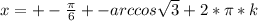 x=+- \frac{ \pi }{6} +- arccos \sqrt{3} + 2*\pi*k