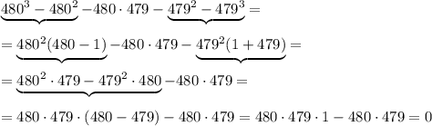 \underbrace {480^3-480^2}-480\cdot 479-\underbrace {479^2-479^3}=\\\\=\underbrace &#10; {480^2(480-1)}-480\cdot 479-\underbrace {479^2(1+479)}=\\\\=\underbrace {480^2\cdot 479-479^2\cdot 480}-480\cdot 479=\\\\=480\cdot 479\cdot (480-479)-480\cdot 479=480\cdot 479\cdot 1-480\cdot 479=0