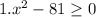 1. x^2-81 \geq 0