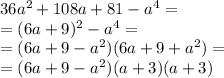 36a^2+108a+81-a^4=\\=(6a+9)^2-a^4=\\=(6a+9-a^2)(6a+9+a^2)=\\=(6a+9-a^2)(a+3)(a+3)