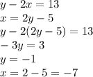 y - 2x = 13 \\ x = 2 y - 5 \\ y - 2(2y - 5) = 13 \\ - 3y =3 \\ y = - 1 \\ x = 2 - 5 = - 7