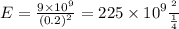 E = \frac{9 \times {10}^{9} }{(0.2) {}^{2} } = 225 \times {10}^{9} \frac{в}{м}