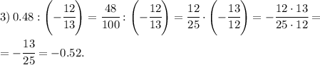 3) \, 0.48 : \left(-\cfrac{12}{13}\right)= \cfrac{48}{100} : \left(-\cfrac{12}{13}\right) = &#10;\cfrac{12}{25} \cdot \left(-\cfrac{13}{12}\right) = - \cfrac{12\cdot13}{25\cdot12} = \\\\ = -\cfrac{13}{25} = -0.52.