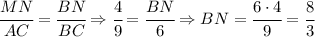 \cfrac{MN}{AC} = \cfrac{BN}{BC} \Rightarrow \cfrac{4}{9} = \cfrac{BN}{6} \Rightarrow BN = \cfrac{6\cdot4}{9} = \cfrac{8}{3}