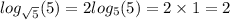 log_{ \sqrt{5} }(5) = 2 log_{5}(5) = 2 \times 1 = 2