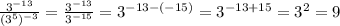 \frac{ 3^{- 13} }{ ( 3^{5})^{-3}} = \frac{ 3^{- 13}}{ 3^{- 15}} = 3^{- 13 -(-15)} = 3^{- 13+15} = 3^{2} = 9