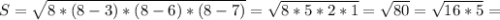 S = \sqrt{8*(8-3) * (8- 6) * (8-7)} = \sqrt{8* 5 * 2 * 1} = \sqrt{80} = \sqrt{16*5} =