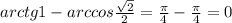 arctg 1 - arccos \frac{ \sqrt{2} }{2} = \frac{ \pi }{4} - \frac{ \pi }{4} = 0