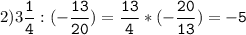 2)3\tt\displaystyle\frac{1}{4}:(-\frac{13}{20})=\frac{13}{4}*(-\frac{20}{13})=-5