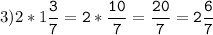 3)2*1\tt\displaystyle\frac{3}{7}=2*\frac{10}{7}=\frac{20}{7}=2\frac{6}{7}