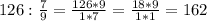 126 : \frac{7}{9} = \frac{126*9}{1*7} = \frac{18*9}{1*1} = 162