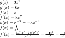 g(x)=3x^2\\g'(x)=6x\\f(x)=x^8\\f'(x)=8x^7\\h(x)=x^{-3}=-3x^{-4}\\f(x)= \frac{1}{x^4} \\f'(x)= \frac{(1)'x^4-1*(x^4)'}{(x^4)^2} = \frac{-4x^3}{x^8} = \frac{-4}{x^5}