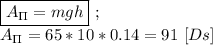 \boxed{A_\Pi = mgh} \ ; \\ A_\Pi = 65 * 10 * 0.14 = 91 \ [Ds]