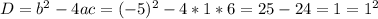 D = b^2 - 4ac = (-5)^2 - 4 * 1 * 6 = 25 - 24 = 1 = 1^2