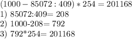 (1000-85072:409)*254=201168&#10;&#10;1) 85072:409= 208 &#10;&#10;2) 1000-208= 792 &#10;&#10;3) 792*254= 201168