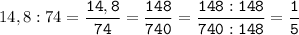 14,8:74=\tt\displaystyle\frac{14,8}{74}=\frac{148}{740}=\frac{148:148}{740:148}=\frac{1}{5}\\\\