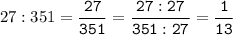 27:351=\tt\displaystyle\frac{27}{351}=\frac{27:27}{351:27}=\frac{1}{13}\\\\