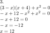 3. \\ (3-x)(x+4) +x^2 = 0 \\ -x+12-x^2+x^2=0 \\ -x+12=0 \\ -x=-12 \\ x=12