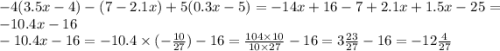 - 4(3.5x - 4) - (7 - 2.1x) + 5(0.3x - 5) = - 14x + 16 - 7 + 2.1x + 1.5x - 25 = - 10.4x - 16 \\ - 10.4x - 16 = - 10.4 \times ( - \frac{10}{27} ) - 16 = \frac{104 \times 10}{10 \times 27} - 16 = 3 \frac{23}{27} - 16 = - 12 \frac{4}{27}