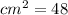 {cm}^{2} = 48