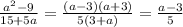 \frac{a^2-9}{15+5a} = \frac{(a-3)(a+3)}{5(3+a)} = \frac{a-3}{5}