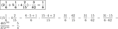 \boldsymbol{\boxed{(2\dfrac{1}{6}+5\dfrac{1}{6}:4 \dfrac{2}{15}) \cdot \dfrac{3}{82}=\dfrac{1}{8}}}\\\\\\1) 5\dfrac{1}{6} : 4\dfrac{2}{15} \ = \ \dfrac{6\cdot5+1}{6} : \dfrac{15\cdot4+2}{15} \ = \ \dfrac{31}{6}:\dfrac{62}{15} \ = \ \dfrac{31}{6}\cdot\dfrac{15}{62} \ = \ \dfrac{31\cdot15}{6\cdot62} \ = \dfrac{465^{:93}}{372^{:93}} \ = \ \dfrac{5}{4}.