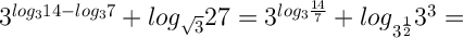 $$\Large 3^{log_314-log_37}+log_{\sqrt3}27=3^{log_3 \frac{14}{7}}+log_{3^{\frac{1}{2}}}3^3=