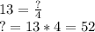 13=\frac{?}{4}\\ ?=13*4=52\\