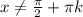 x \neq \frac{\pi}{2} +\pi k