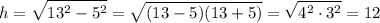 \displaystyle h=\sqrt{13^2-5^2} =\sqrt{(13-5)(13+5)} =\sqrt{4^2\cdot 3^2} =12