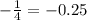 - \frac{1}{4} =-0.25