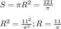 S = \pi R^2 = \frac{121}{ \pi } \\ \\ R^2= \frac{11^2}{ \pi ^2}; R = \frac{11}{ \pi }